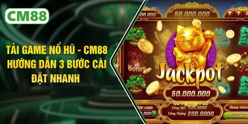 Tải Game Nổ Hũ - CM88 Hướng Dẫn 3 Bước Cài Đặt Nhanh